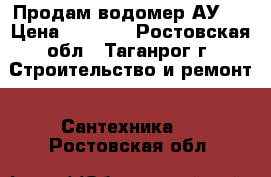 Продам водомер АУ20 › Цена ­ 2 000 - Ростовская обл., Таганрог г. Строительство и ремонт » Сантехника   . Ростовская обл.